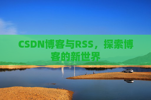 CSDN博客与RSS，探索博客的新世界