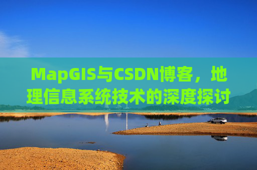 MapGIS与CSDN博客,地理信息系统技术的深度探讨